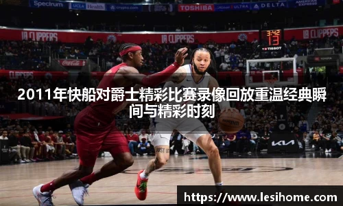 2011年快船对爵士精彩比赛录像回放重温经典瞬间与精彩时刻