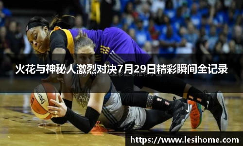 火花与神秘人激烈对决7月29日精彩瞬间全记录