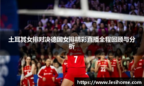 土耳其女排对决德国女排精彩直播全程回顾与分析