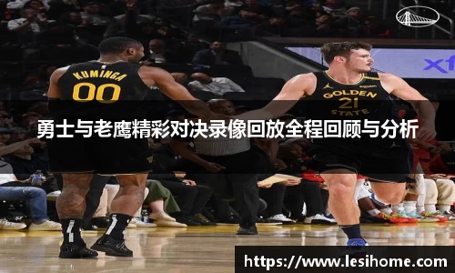 勇士与老鹰精彩对决录像回放全程回顾与分析