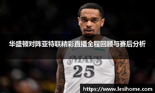 华盛顿对阵亚特联精彩直播全程回顾与赛后分析