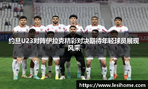 约旦U23对阵伊拉克精彩对决期待年轻球员展现风采