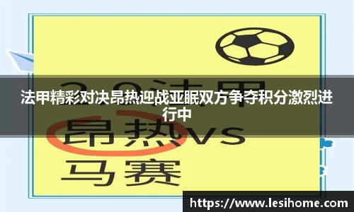 法甲精彩对决昂热迎战亚眠双方争夺积分激烈进行中