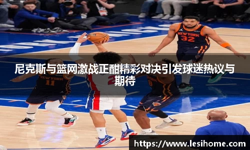 尼克斯与篮网激战正酣精彩对决引发球迷热议与期待