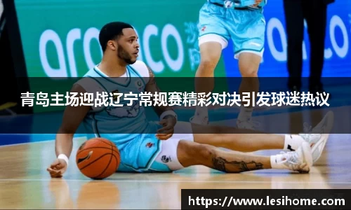 青岛主场迎战辽宁常规赛精彩对决引发球迷热议