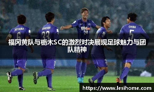 福冈黄队与枥木SC的激烈对决展现足球魅力与团队精神
