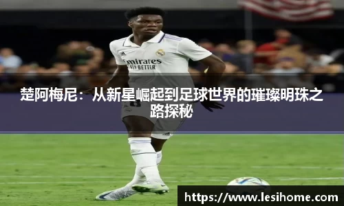 楚阿梅尼：从新星崛起到足球世界的璀璨明珠之路探秘