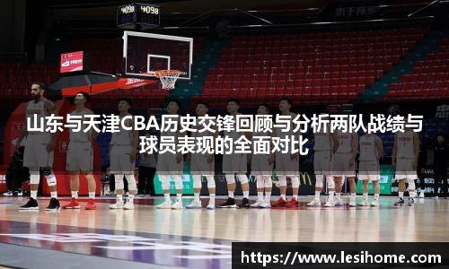 山东与天津CBA历史交锋回顾与分析两队战绩与球员表现的全面对比