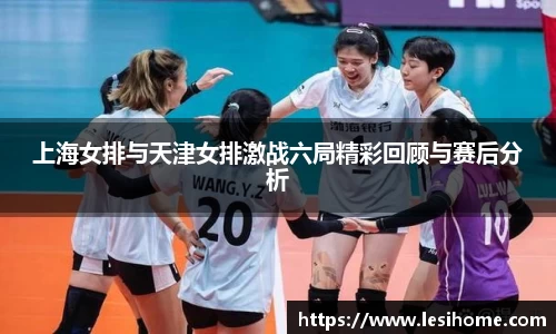 上海女排与天津女排激战六局精彩回顾与赛后分析
