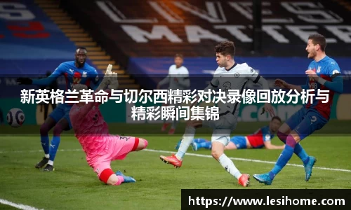 新英格兰革命与切尔西精彩对决录像回放分析与精彩瞬间集锦