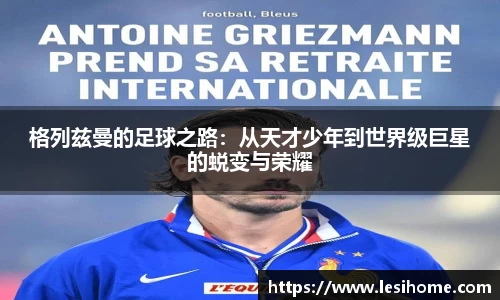 格列兹曼的足球之路：从天才少年到世界级巨星的蜕变与荣耀