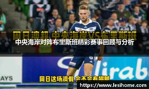 中央海岸对阵布里斯班精彩赛事回顾与分析