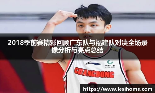 2018季前赛精彩回顾广东队与福建队对决全场录像分析与亮点总结