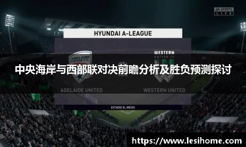 中央海岸与西部联对决前瞻分析及胜负预测探讨