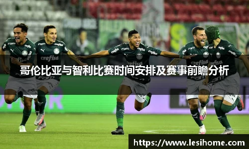 哥伦比亚与智利比赛时间安排及赛事前瞻分析