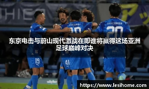 东京电击与蔚山现代激战在即谁将赢得这场亚洲足球巅峰对决