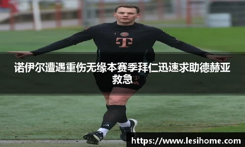 诺伊尔遭遇重伤无缘本赛季拜仁迅速求助德赫亚救急