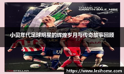 小贝年代足球明星的辉煌岁月与传奇故事回顾
