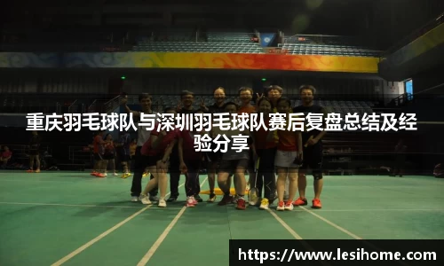 重庆羽毛球队与深圳羽毛球队赛后复盘总结及经验分享