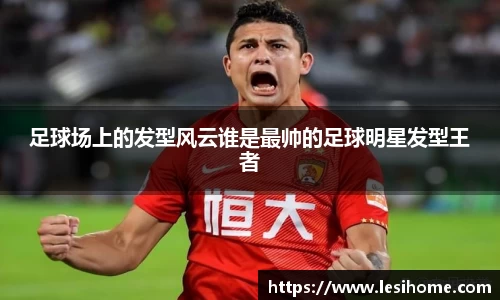 足球场上的发型风云谁是最帅的足球明星发型王者
