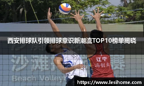 西安排球队引领排球意识新潮流TOP10榜单揭晓